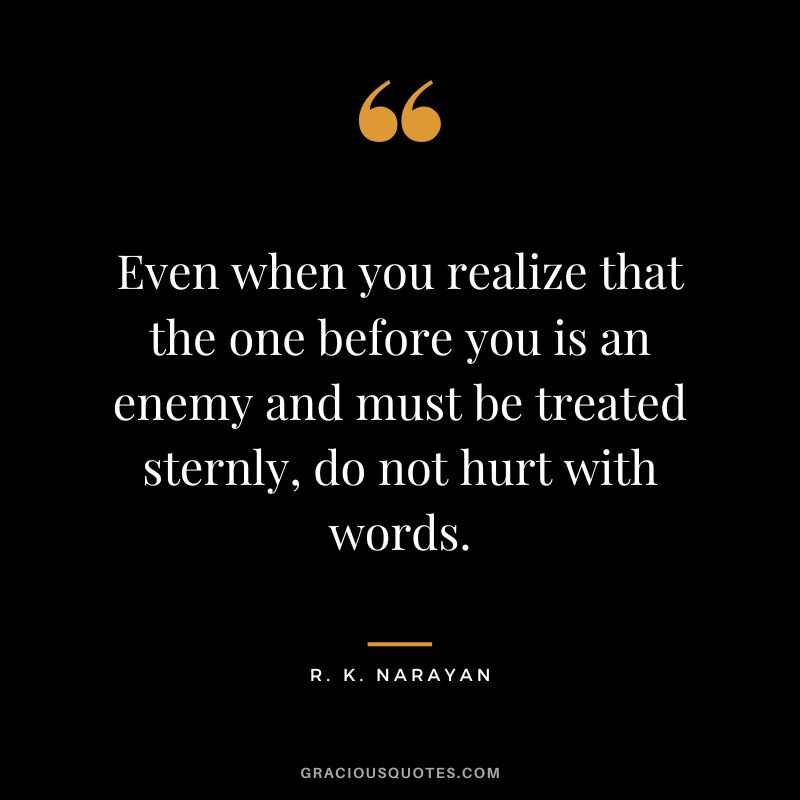 Even when you realize that the one before you is an enemy and must be treated sternly, do not hurt with words.