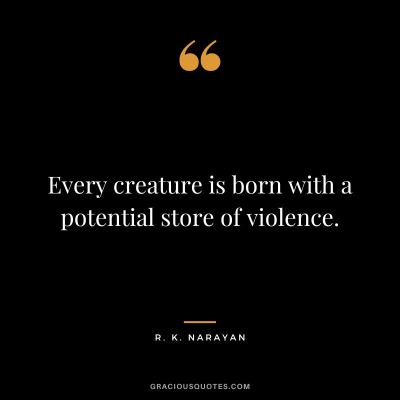 Every creature is born with a potential store of violence.