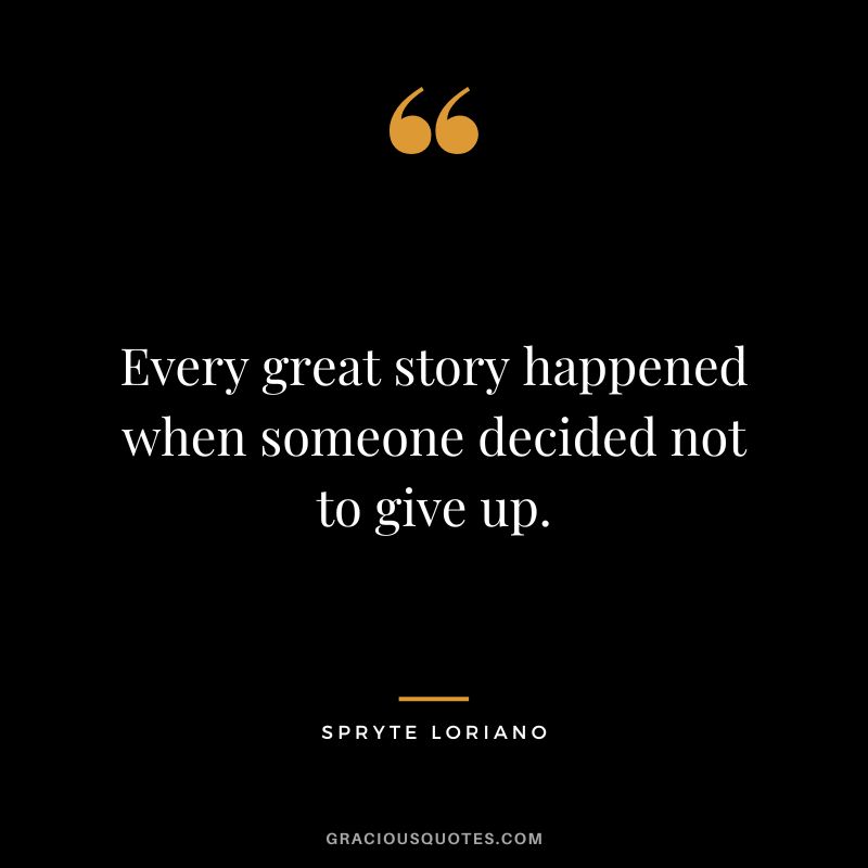 Every great story happened when someone decided not to give up. - Spryte Loriano