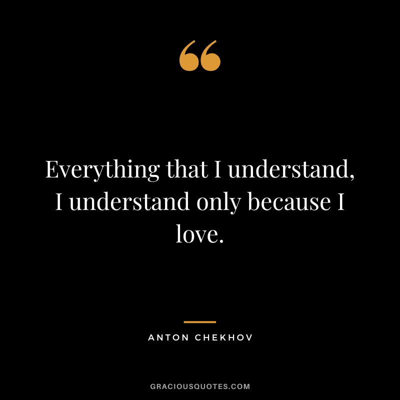 Everything that I understand, I understand only because I love.
