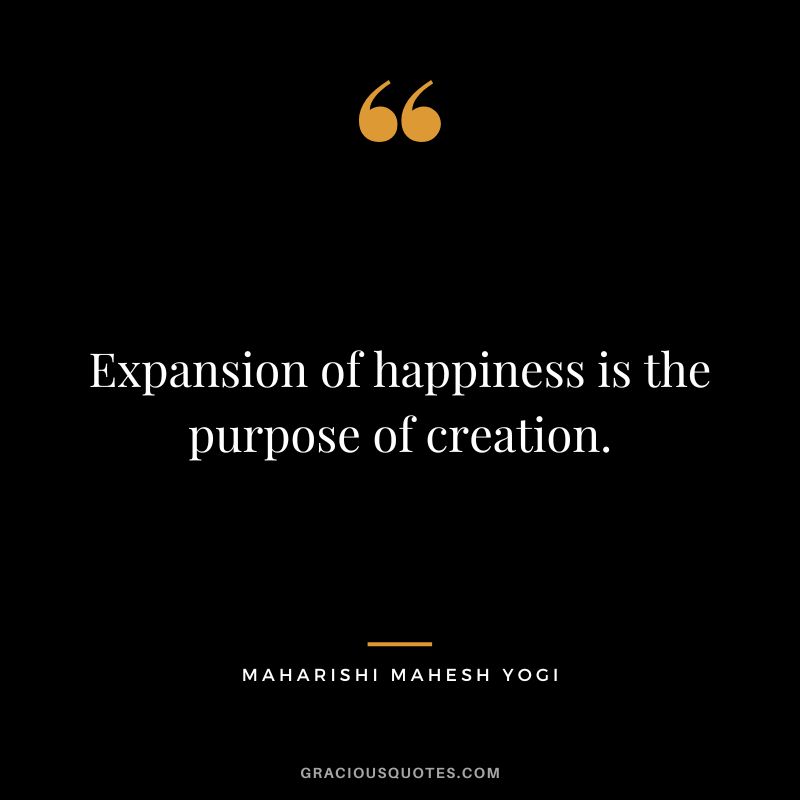 Expansion of happiness is the purpose of creation.