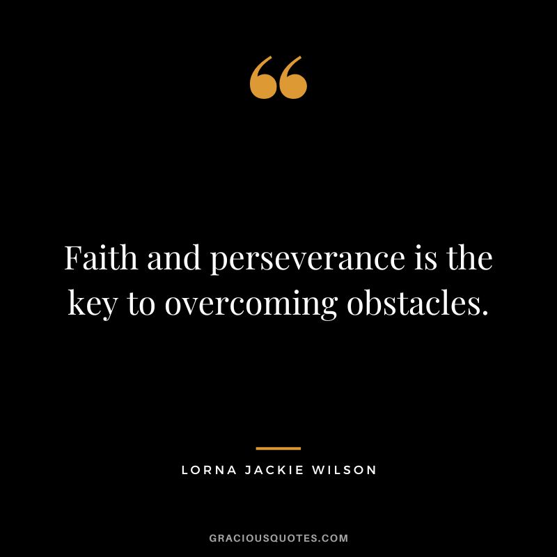 Faith and perseverance is the key to overcoming obstacles. - Lorna Jackie Wilson