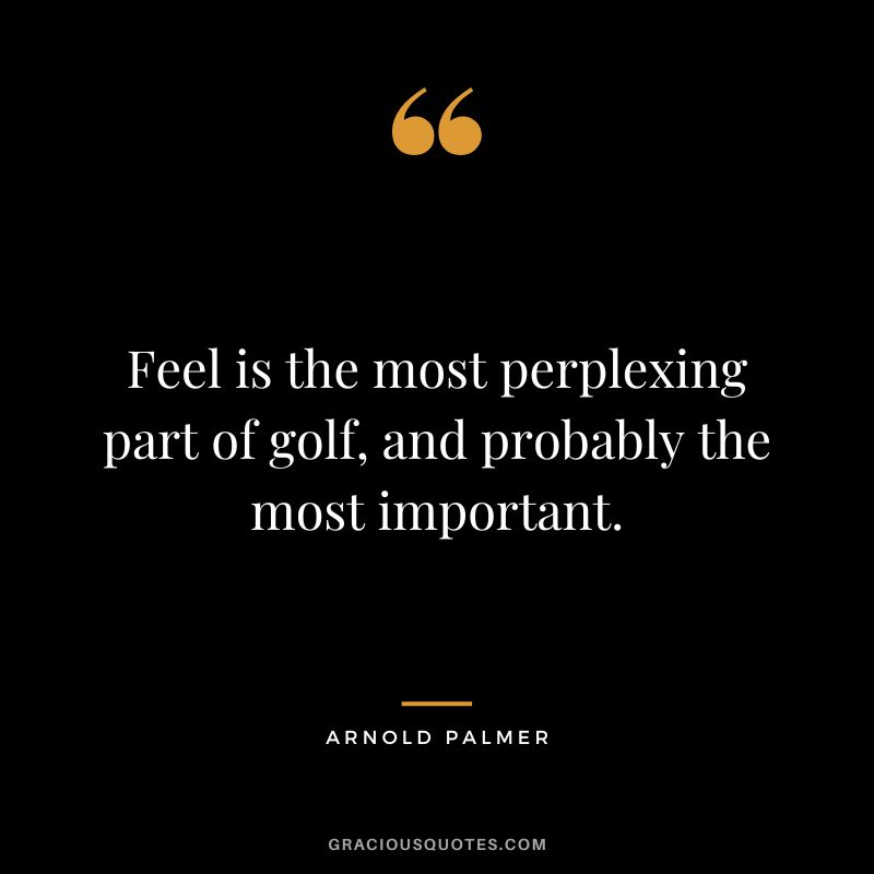 Feel is the most perplexing part of golf, and probably the most important.