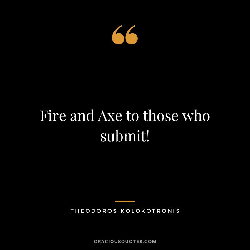 Fire and Axe to those who submit! - Theodoros Kolokotronis