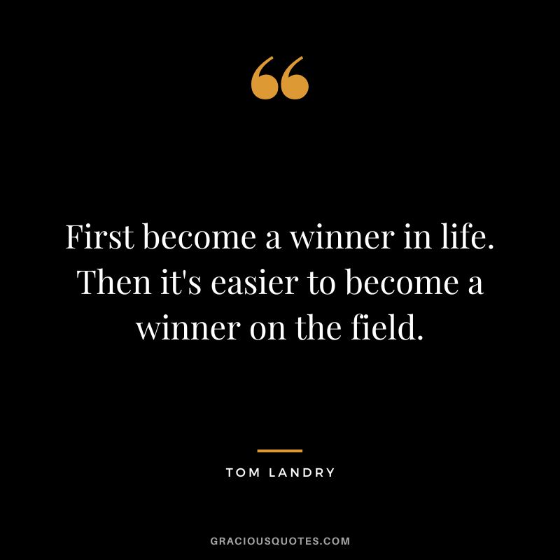 First become a winner in life. Then it's easier to become a winner on the field.