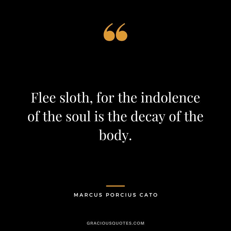 Flee sloth, for the indolence of the soul is the decay of the body.