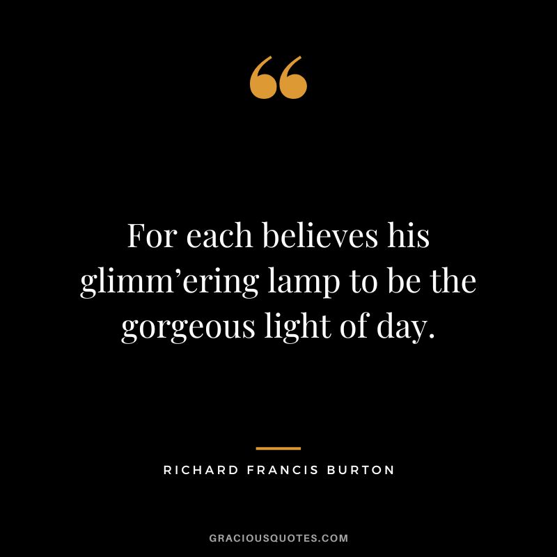 For each believes his glimm’ering lamp to be the gorgeous light of day.