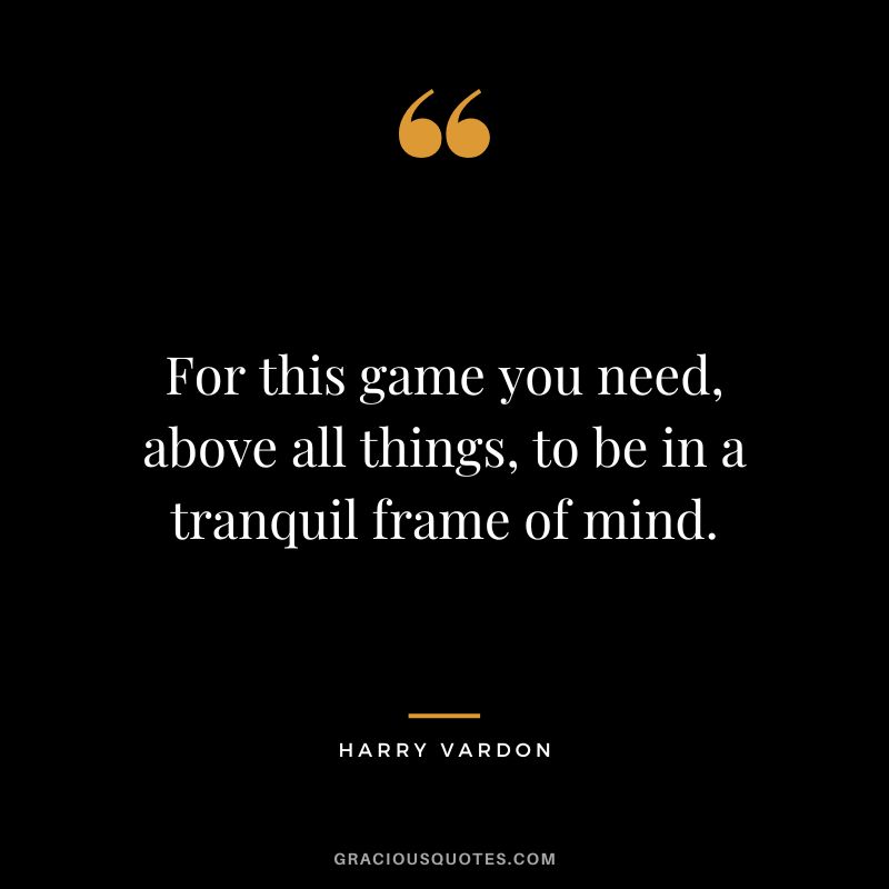For this game you need, above all things, to be in a tranquil frame of mind.