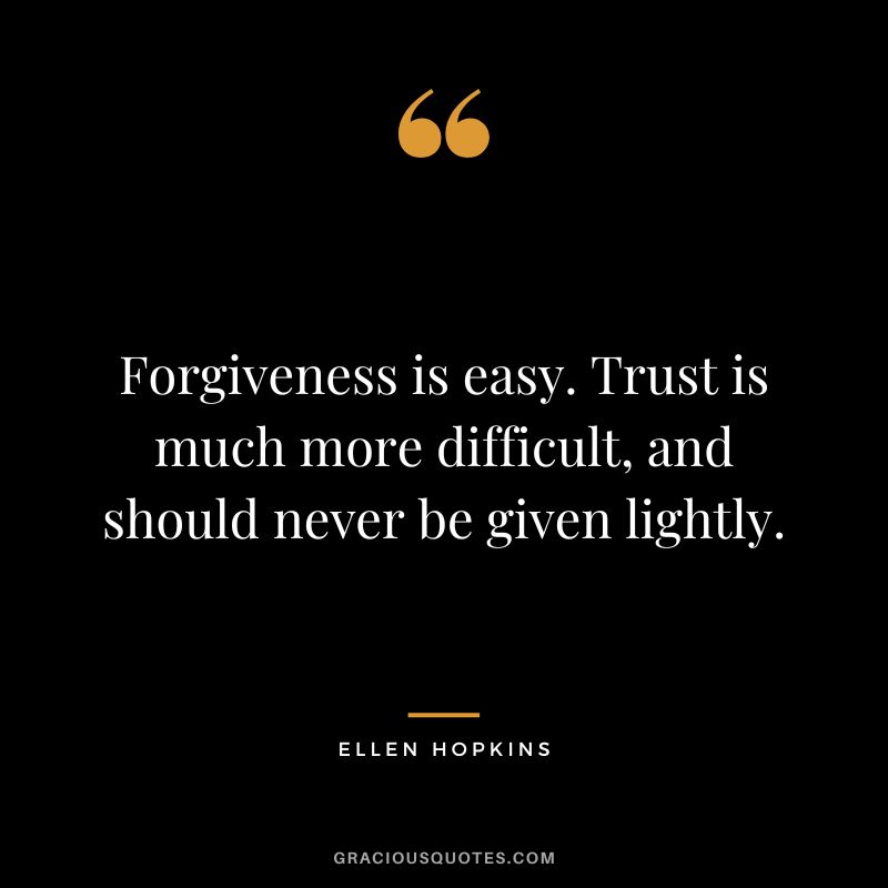 Forgiveness is easy. Trust is much more difficult, and should never be given lightly.