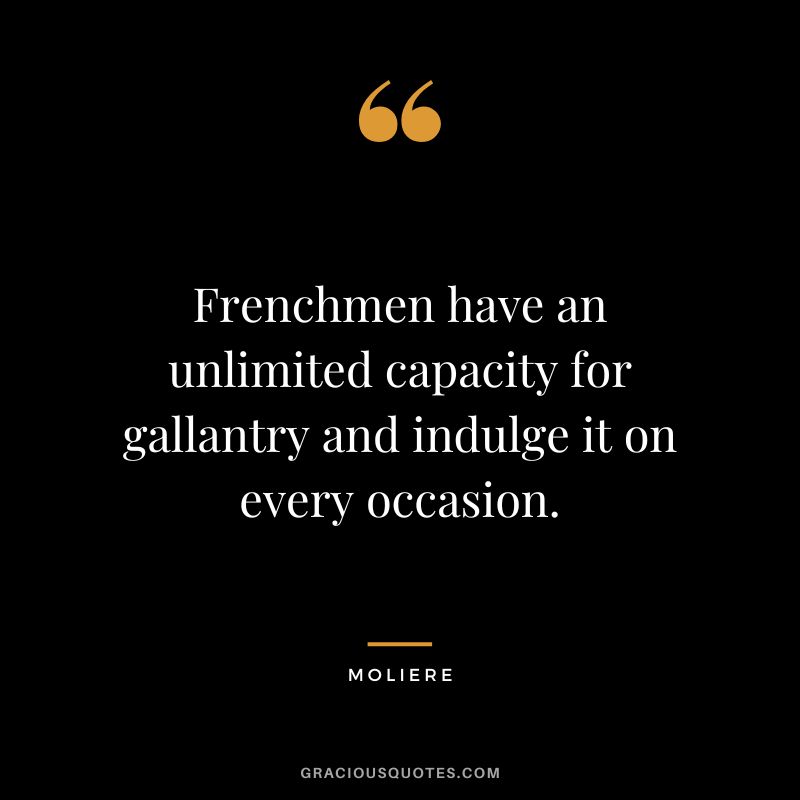 Frenchmen have an unlimited capacity for gallantry and indulge it on every occasion. - Moliere