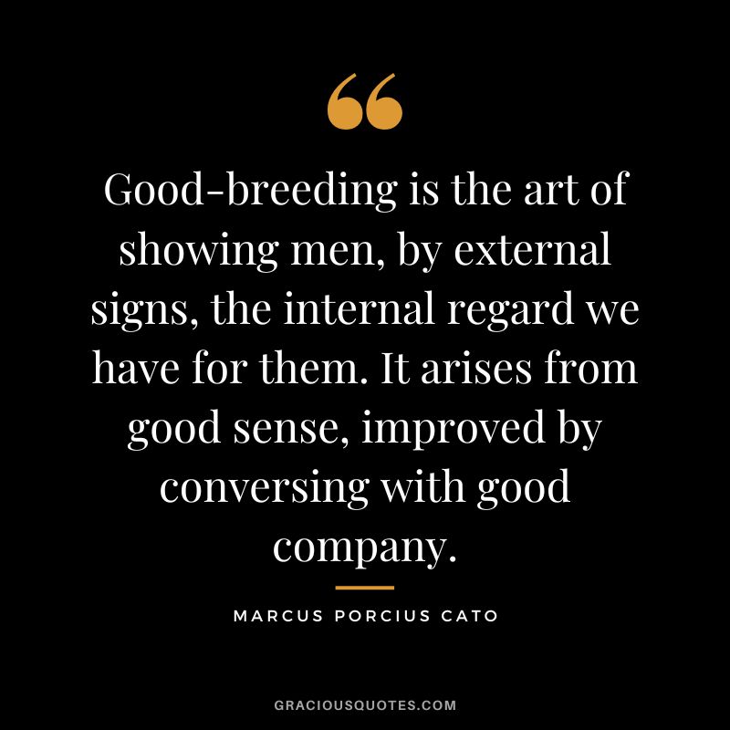 Good-breeding is the art of showing men, by external signs, the internal regard we have for them. It arises from good sense, improved by conversing with good company.