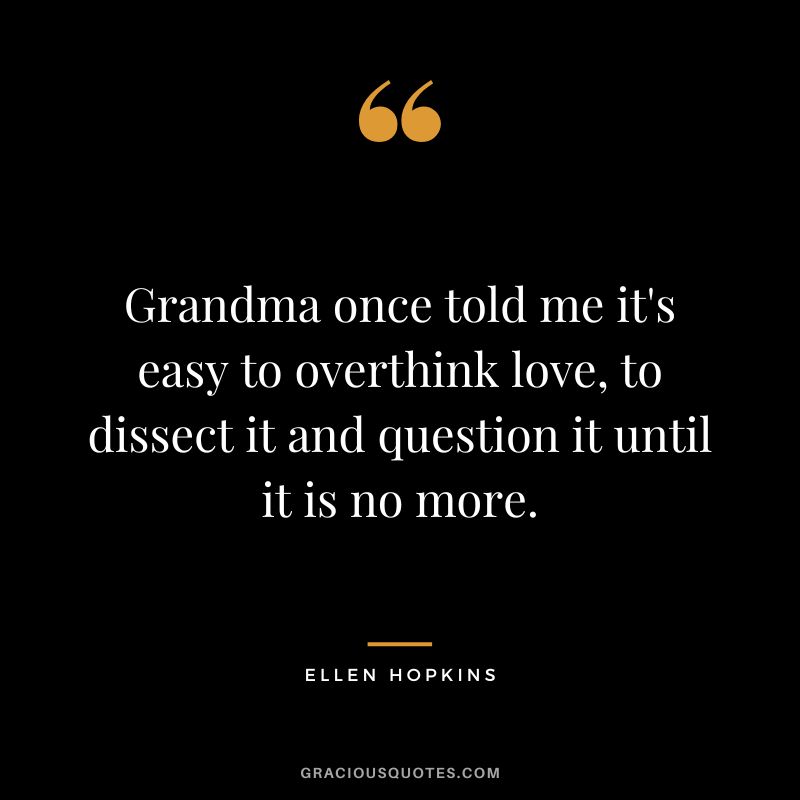 Grandma once told me it's easy to overthink love, to dissect it and question it until it is no more.