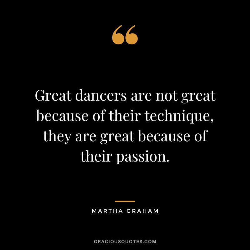 Great dancers are not great because of their technique, they are great because of their passion. - Martha Graham