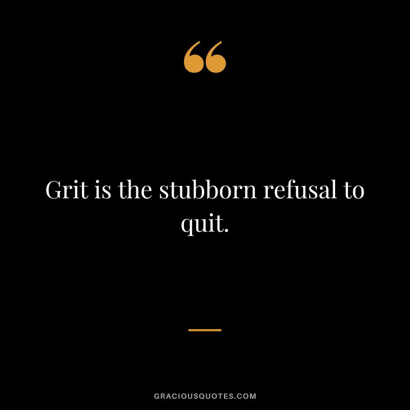 Grit is the stubborn refusal to quit.
