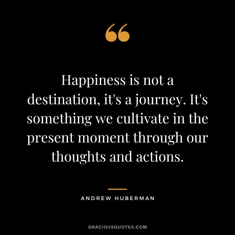 Happiness is not a destination, it's a journey. It's something we cultivate in the present moment through our thoughts and actions.