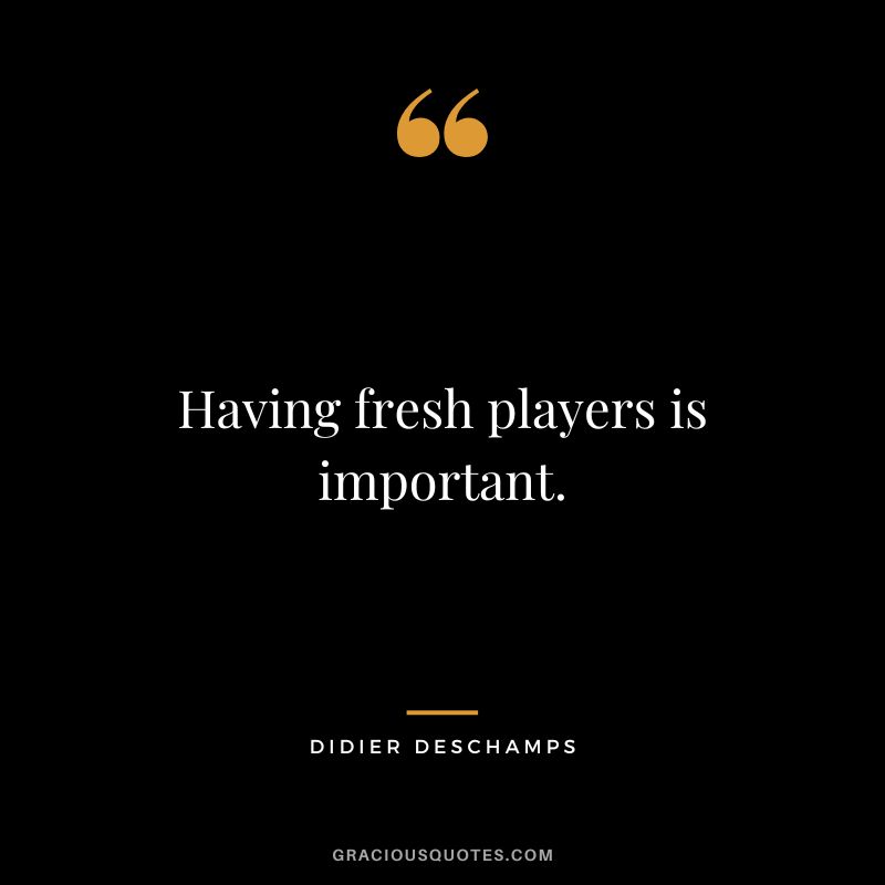 Having fresh players is important.