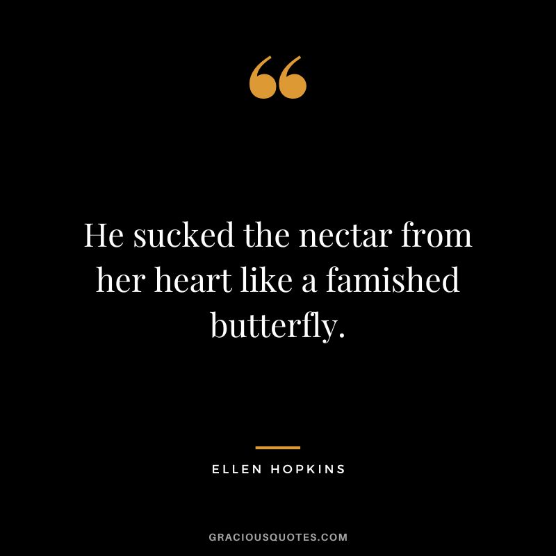 He sucked the nectar from her heart like a famished butterfly.