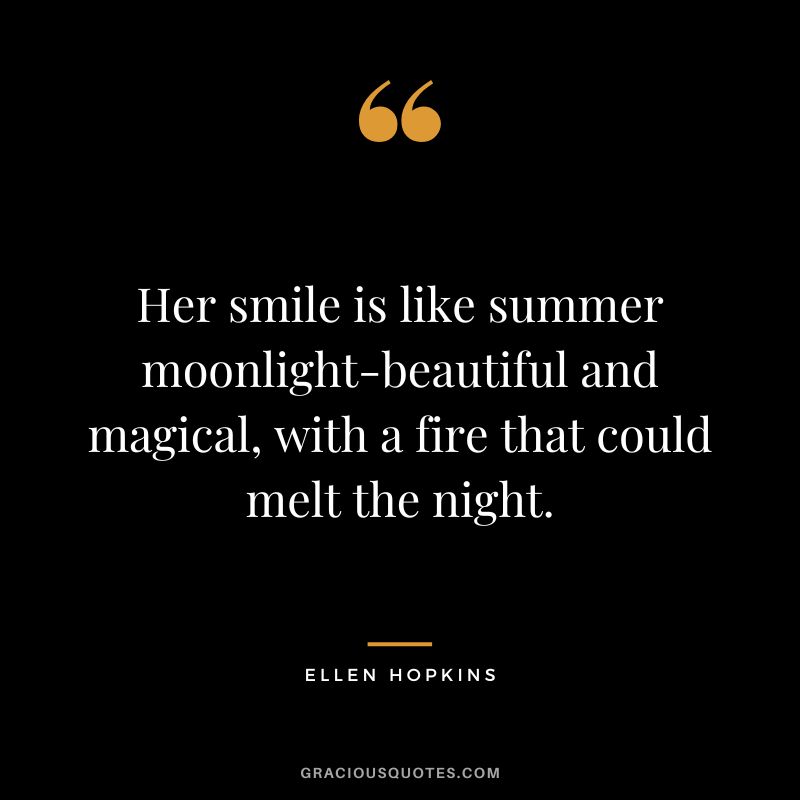 Her smile is like summer moonlight-beautiful and magical, with a fire that could melt the night.