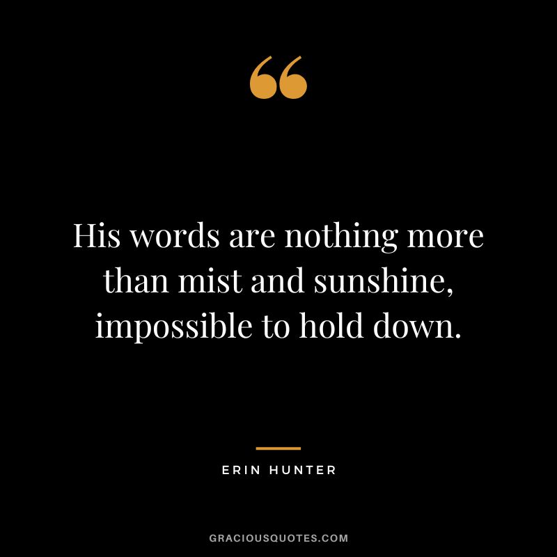 His words are nothing more than mist and sunshine, impossible to hold down.