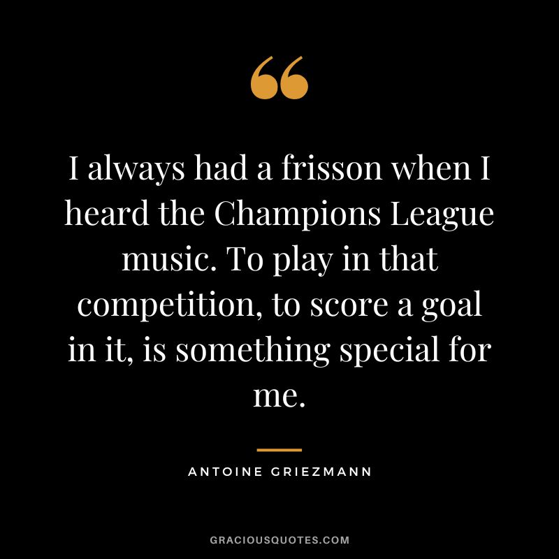 I always had a frisson when I heard the Champions League music. To play in that competition, to score a goal in it, is something special for me.