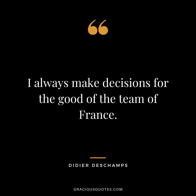 I always make decisions for the good of the team of France.