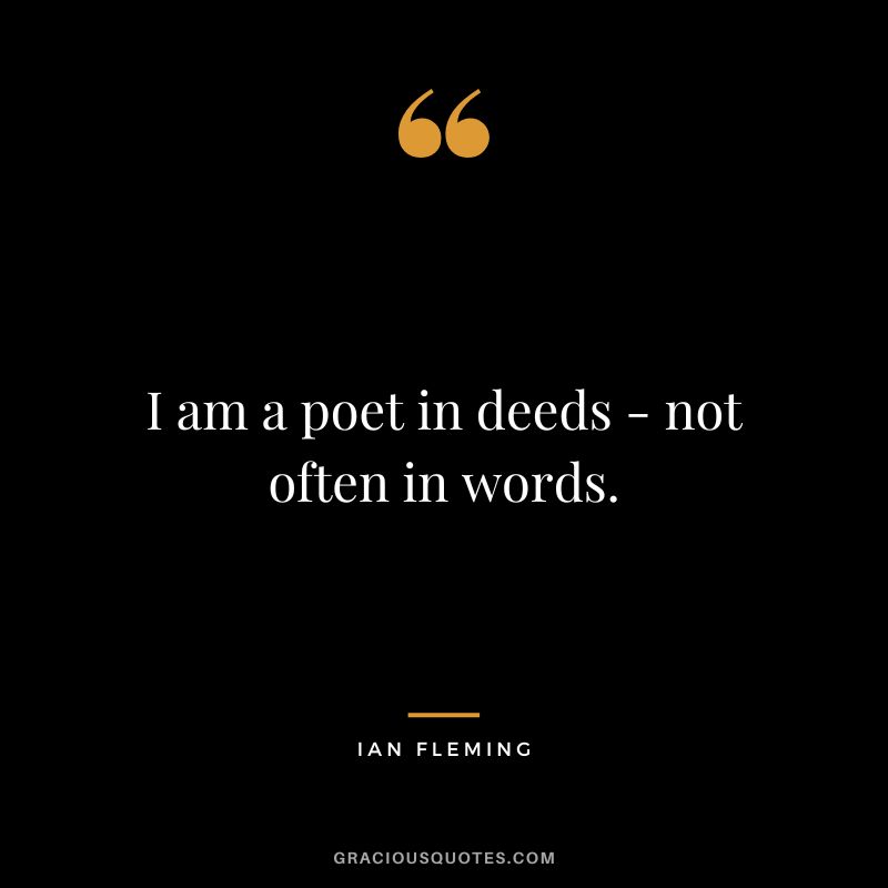 I am a poet in deeds - not often in words.
