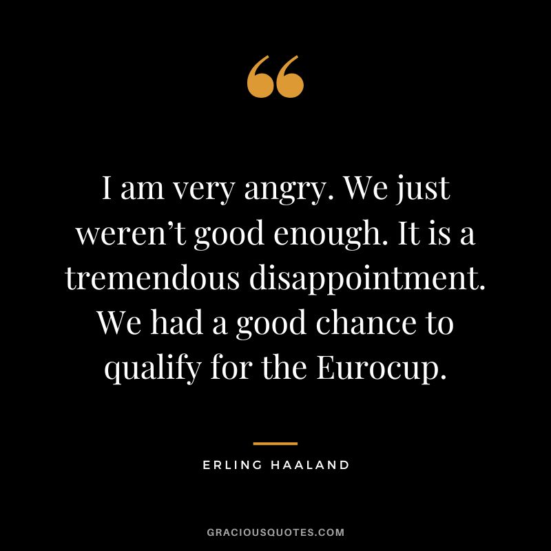 I am very angry. We just weren’t good enough. It is a tremendous disappointment. We had a good chance to qualify for the Eurocup.