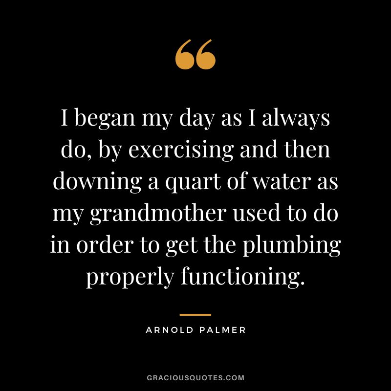 I began my day as I always do, by exercising and then downing a quart of water as my grandmother used to do in order to get the plumbing properly functioning.