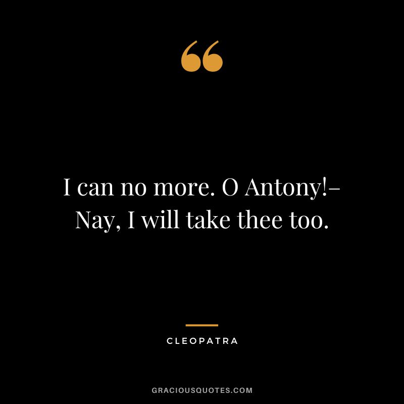 I can no more. O Antony!– Nay, I will take thee too.