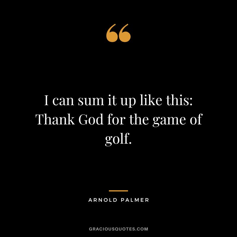 I can sum it up like this Thank God for the game of golf.