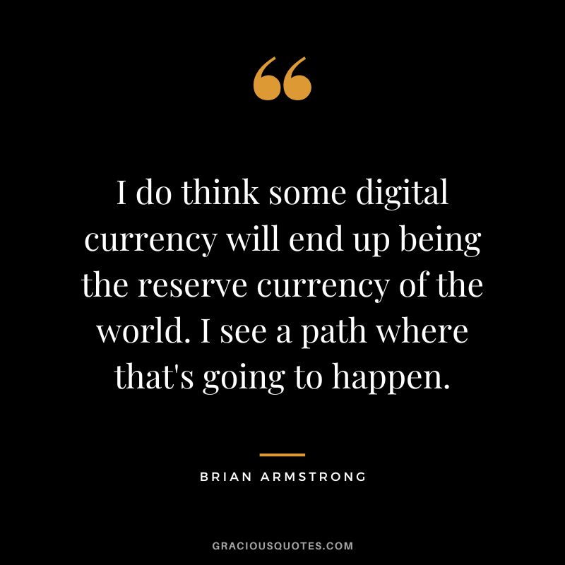 I do think some digital currency will end up being the reserve currency of the world. I see a path where that's going to happen.
