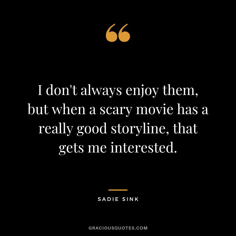 I don't always enjoy them, but when a scary movie has a really good storyline, that gets me interested.