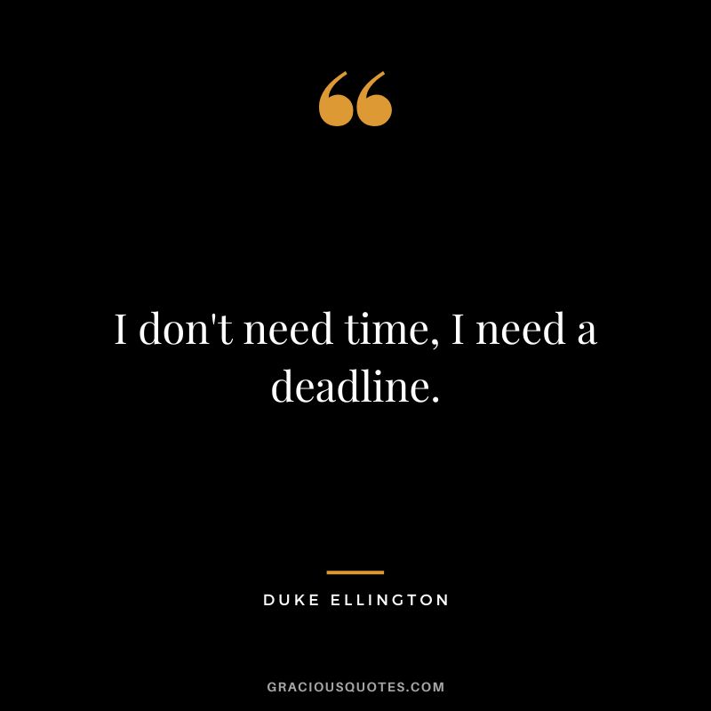 I don't need time, I need a deadline.