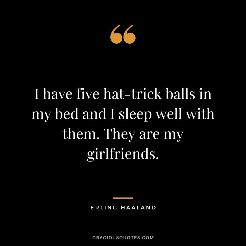 I have five hat-trick balls in my bed and I sleep well with them. They are my girlfriends.