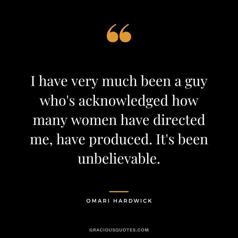 I have very much been a guy who's acknowledged how many women have directed me, have produced. It's been unbelievable.