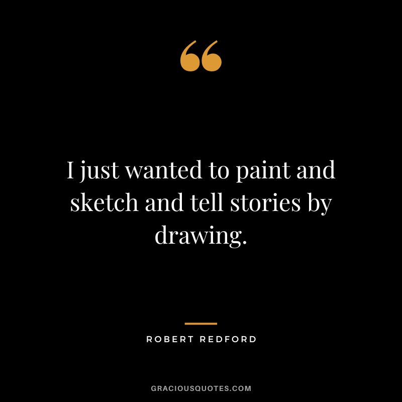 I just wanted to paint and sketch and tell stories by drawing. - Robert Redford