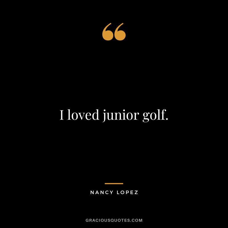 I loved junior golf.