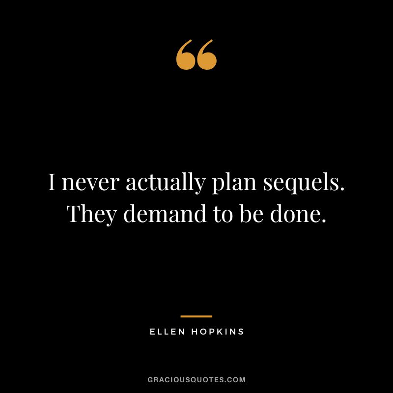 I never actually plan sequels. They demand to be done.