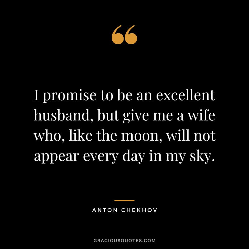 I promise to be an excellent husband, but give me a wife who, like the moon, will not appear every day in my sky.