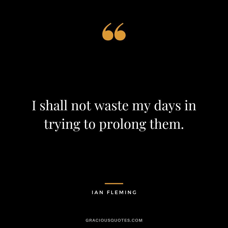 I shall not waste my days in trying to prolong them.