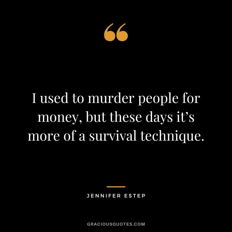 I used to murder people for money, but these days it’s more of a survival technique. - Jennifer Estep