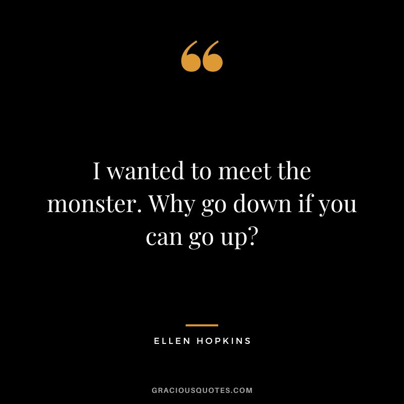 I wanted to meet the monster. Why go down if you can go up