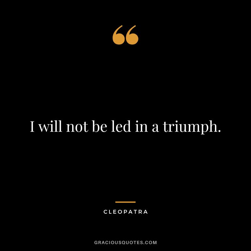I will not be led in a triumph.