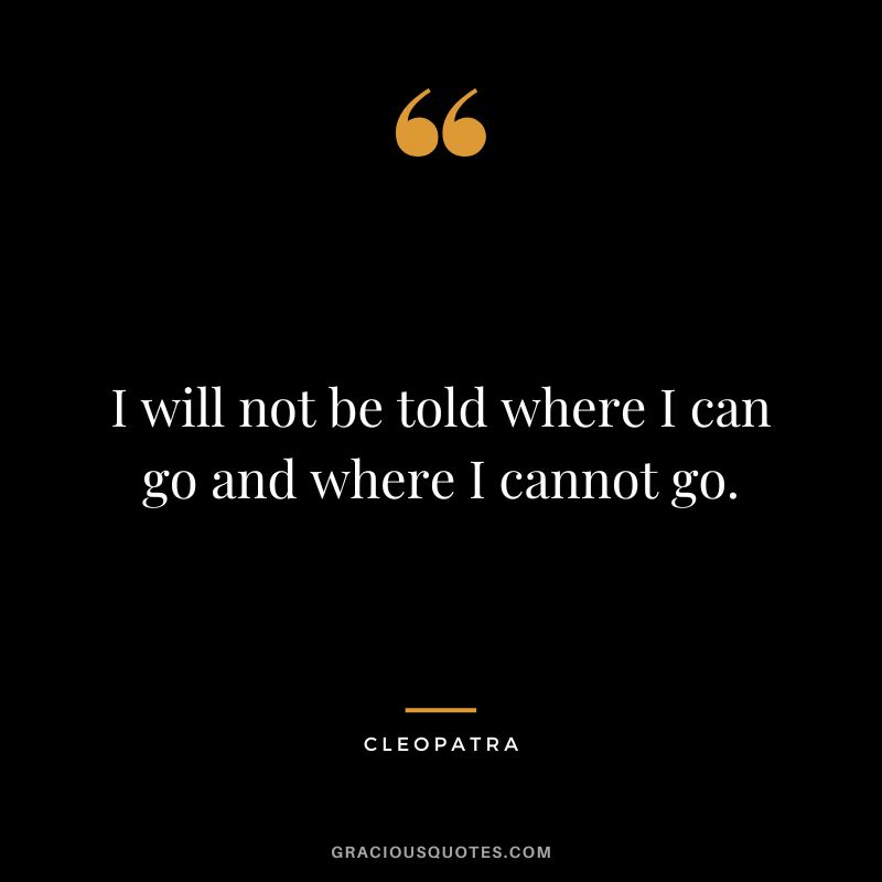 I will not be told where I can go and where I cannot go.