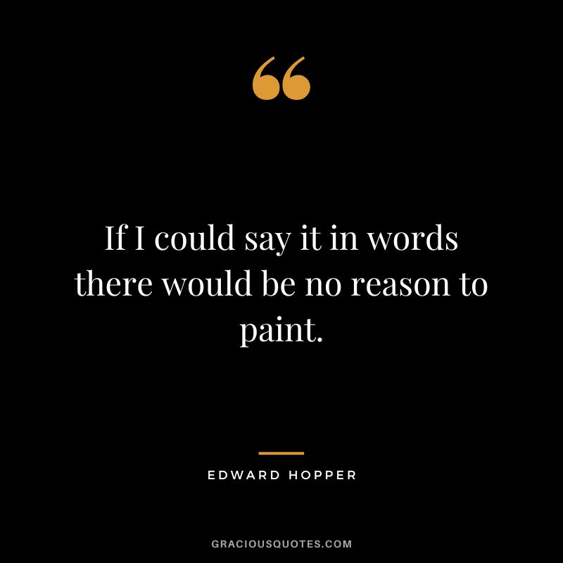 If I could say it in words there would be no reason to paint. - Edward Hopper