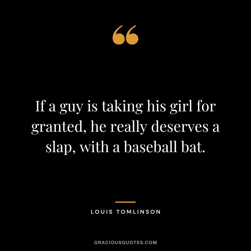 If a guy is taking his girl for granted, he really deserves a slap, with a baseball bat.