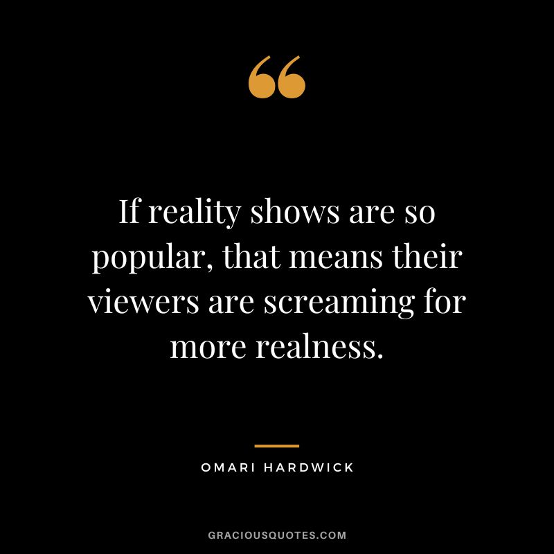 If reality shows are so popular, that means their viewers are screaming for more realness.