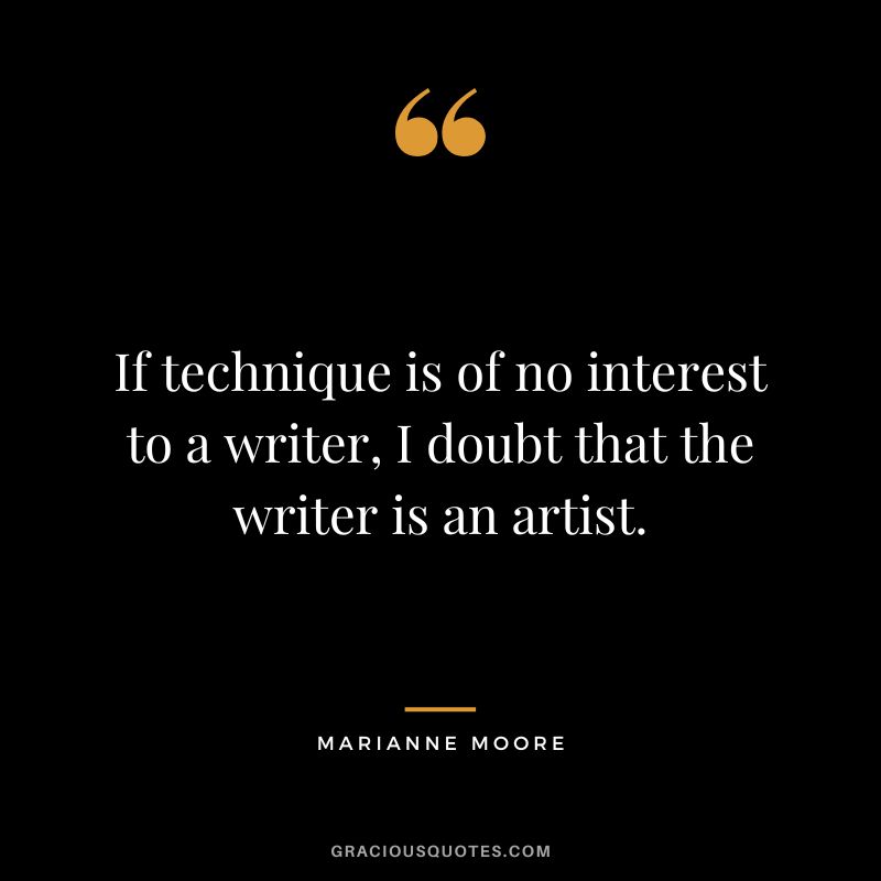 If technique is of no interest to a writer, I doubt that the writer is an artist. - Marianne Moore