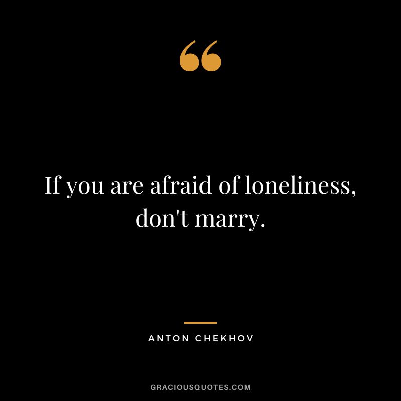 If you are afraid of loneliness, don't marry.