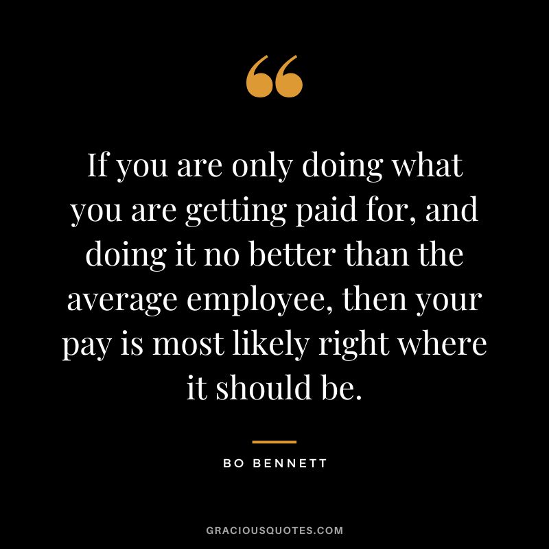 If you are only doing what you are getting paid for, and doing it no better than the average employee, then your pay is most likely right where it should be.
